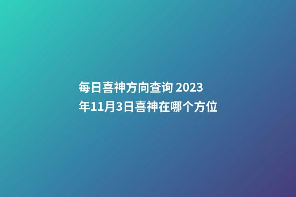 每日喜神方向查询 2023年11月3日喜神在哪个方位